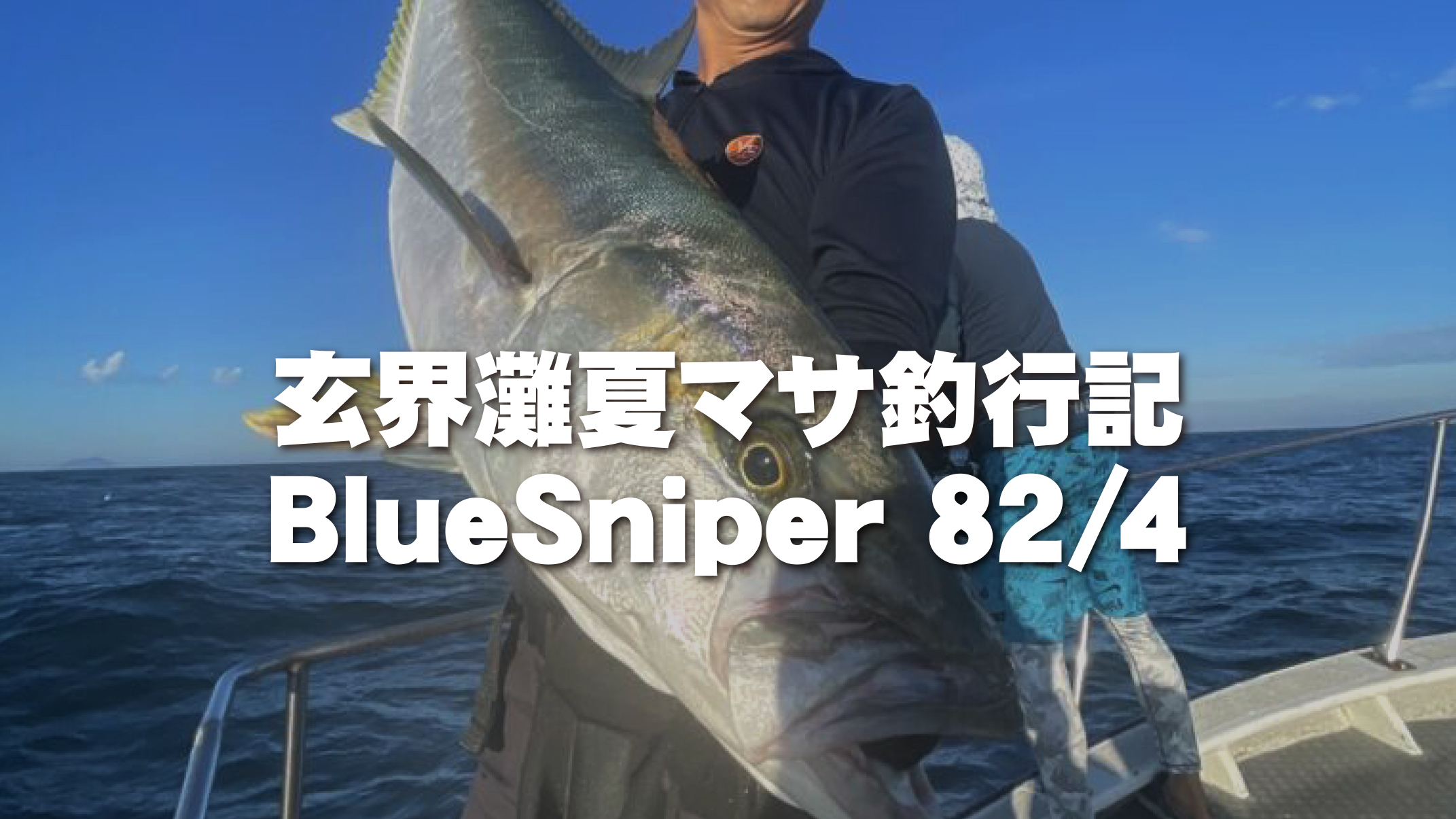 【フィールドスタッフレポート】 玄界灘夏マサ釣行記 BlueSniper 82/4