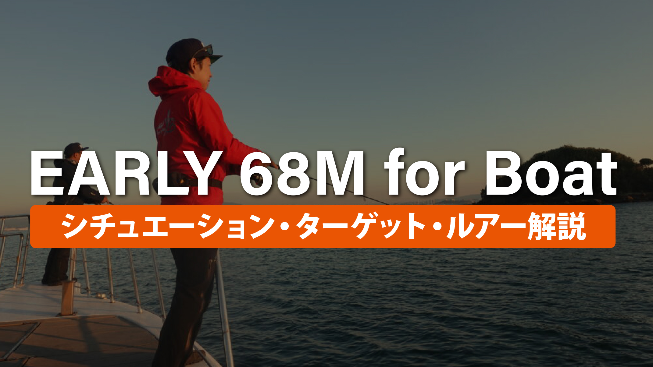 【解説ブログ】EARLY 68M for Boat シチュエーション・ターゲット・ルアー解説