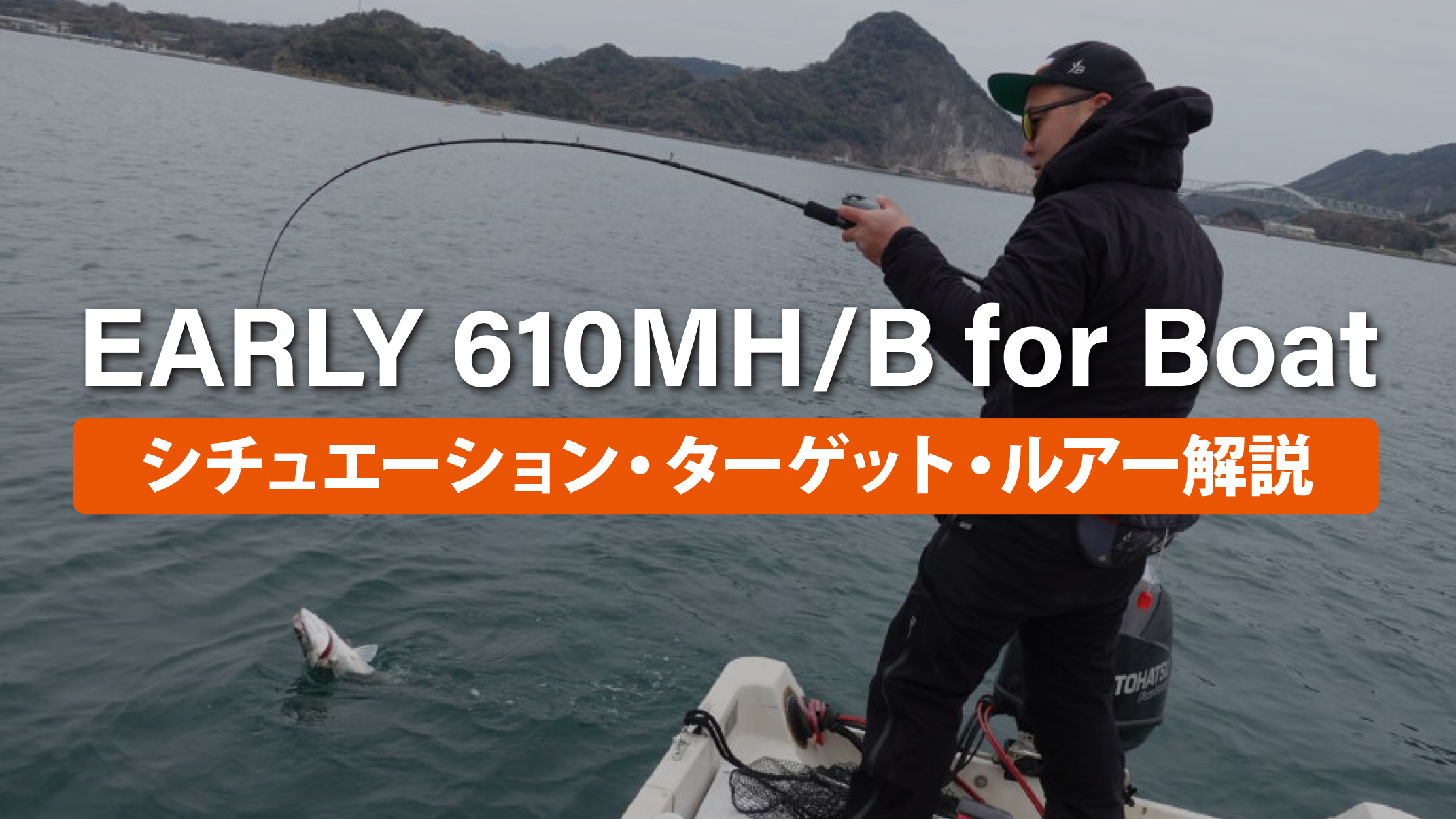 【解説ブログ】EARLY 610MH/B for Boat シチュエーション・ターゲット・ルアー解説
